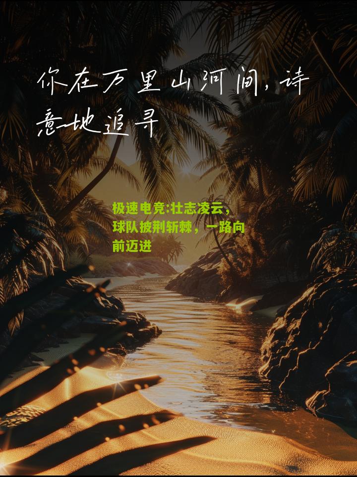 极速电竞:壮志凌云，球队披荆斩棘，一路向前迈进