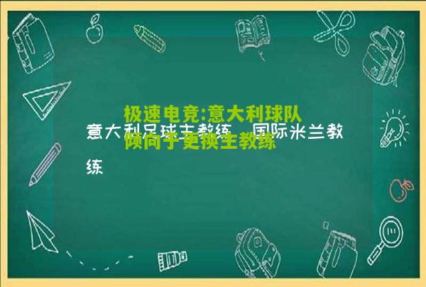 极速电竞:意大利球队倾向于更换主教练