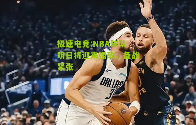 极速电竞:NBA球队明日将迎来强敌，备战紧张